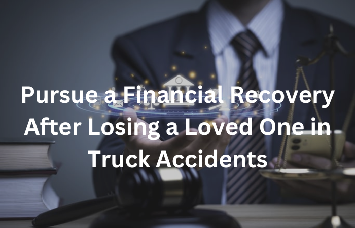 Pursue a Financial Recovery After Losing a Loved One in Truck Accidents