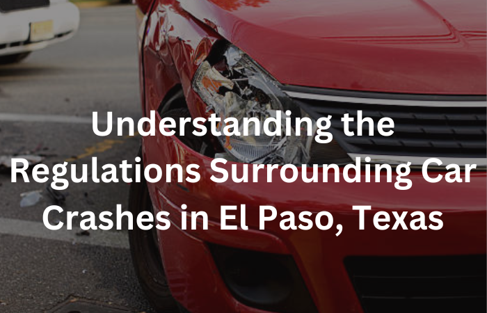 Understanding the Regulations Surrounding Car Crashes in El Paso, Texas